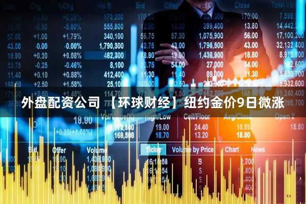 外盘配资公司 【环球财经】纽约金价9日微涨