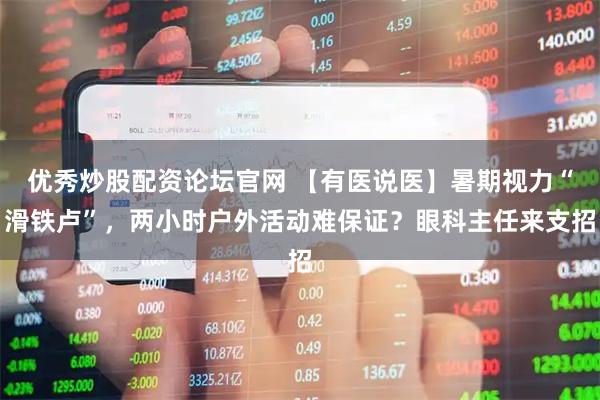 优秀炒股配资论坛官网 【有医说医】暑期视力“滑铁卢”，两小时户外活动难保证？眼科主任来支招
