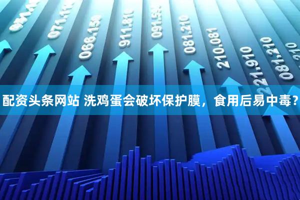 配资头条网站 洗鸡蛋会破坏保护膜，食用后易中毒？