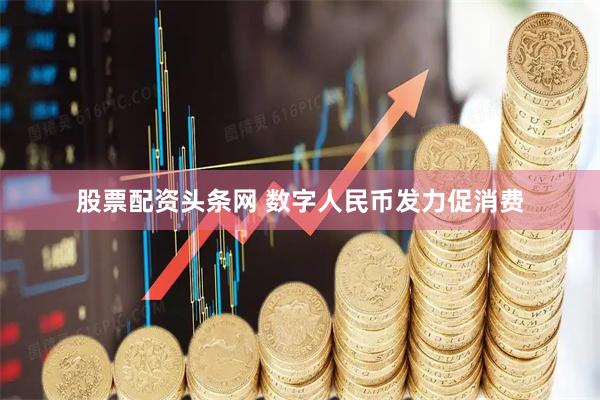 股票配资头条网 数字人民币发力促消费