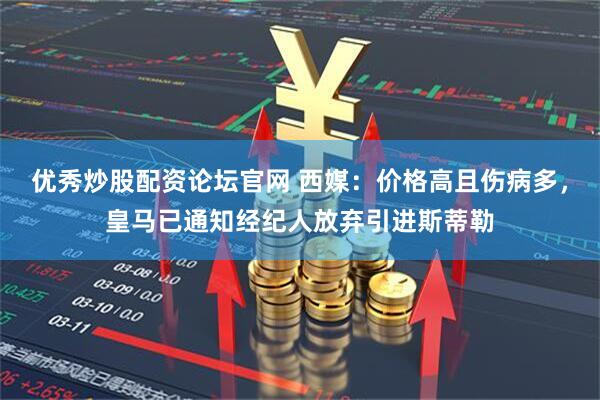 优秀炒股配资论坛官网 西媒：价格高且伤病多，皇马已通知经纪人放弃引进斯蒂勒