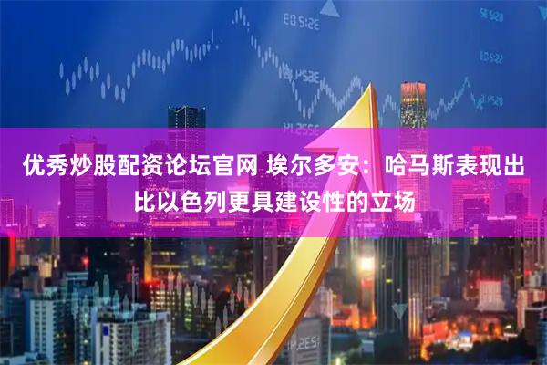 优秀炒股配资论坛官网 埃尔多安:哈马斯表现出比以色列更具建设性的立场