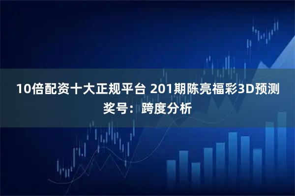 10倍配资十大正规平台 201期陈亮福彩3D预测奖号:跨度分析